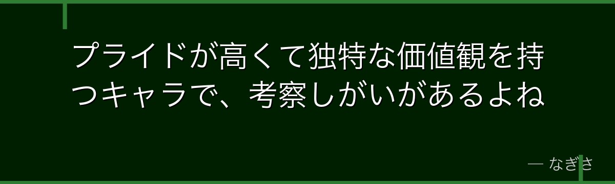 プライドが高くて独特な価値観を持つキャラで、考察しがいがあるよね