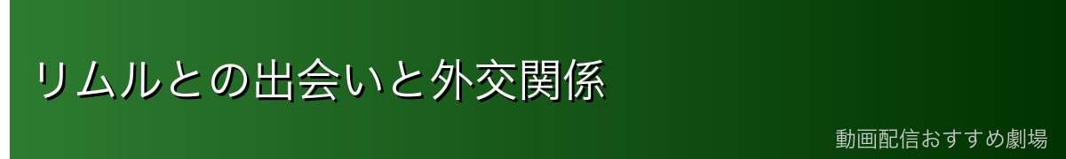 リムルとの出会いと外交関係