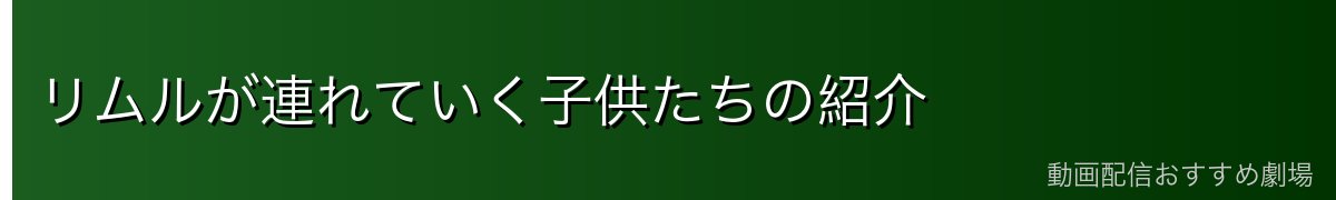リムルが連れていく子供たちの紹介