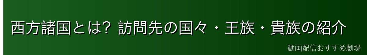 西方諸国とは？訪問先の国々・王族・貴族の紹介