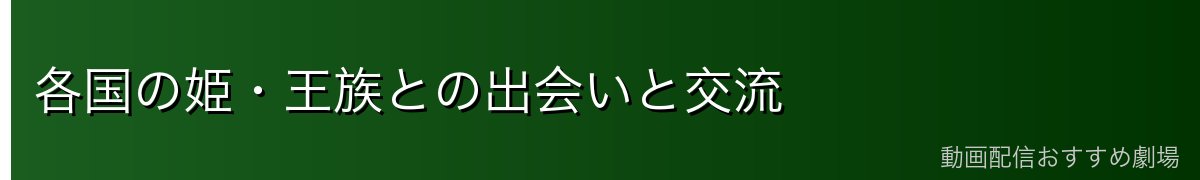 各国の姫・王族との出会いと交流