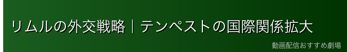 リムルの外交戦略｜テンペストの国際関係拡大