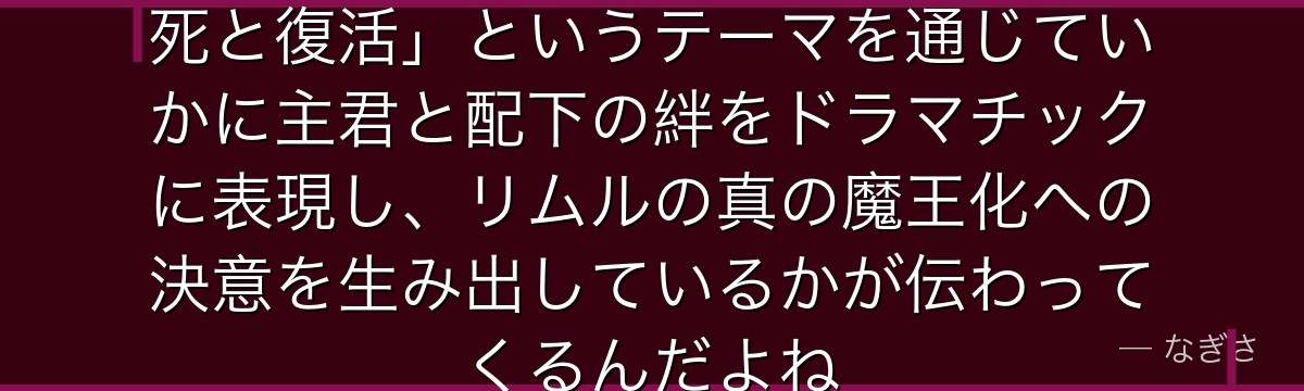 シオンの物語を追うと、転スラが「死と復活」というテーマを通じていかに主君と配下の絆をドラマチックに表現し、リムルの真の魔王化への決意を生み出しているかが伝わってくるんだよね