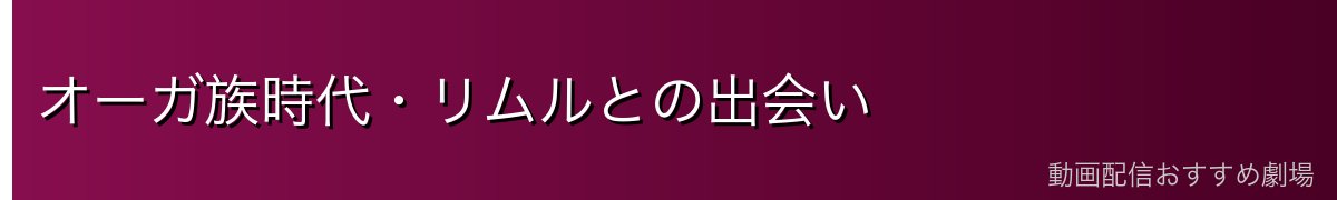 オーガ族時代・リムルとの出会い