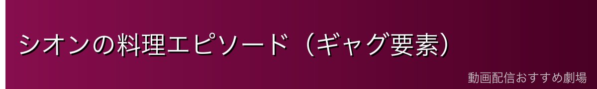 シオンの料理エピソード（ギャグ要素）