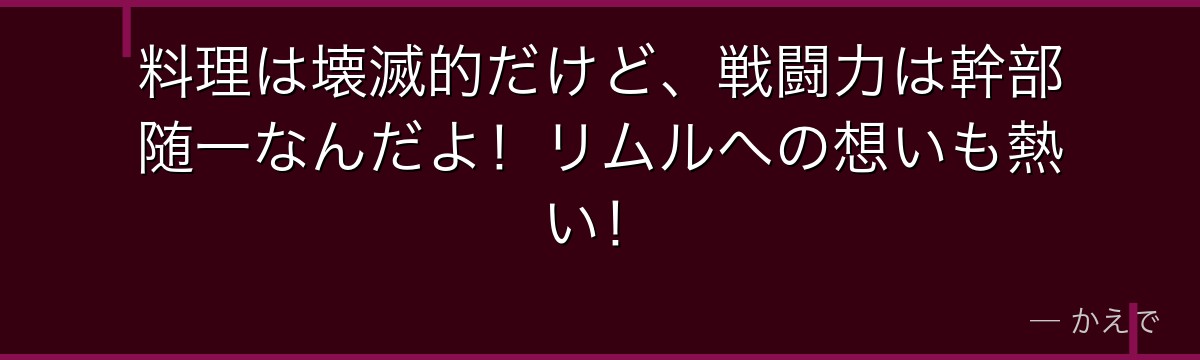 料理は壊滅的だけど、戦闘力は幹部随一なんだよ！リムルへの想いも熱い！