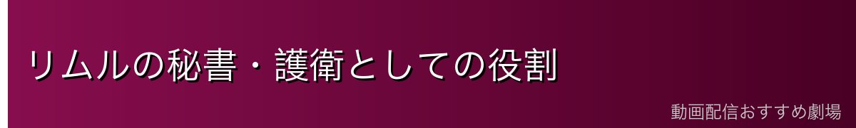 リムルの秘書・護衛としての役割