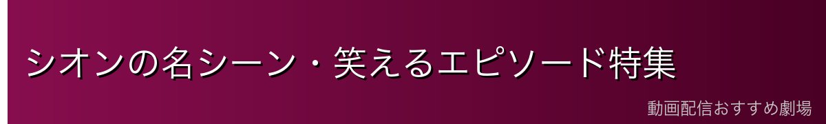 シオンの名シーン・笑えるエピソード特集