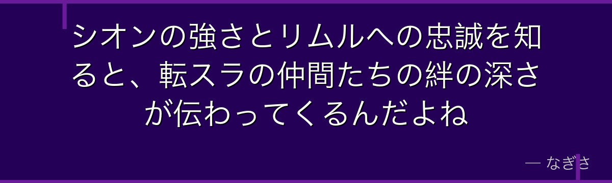 シオンの強さとリムルへの忠誠を知ると、転スラの仲間たちの絆の深さが伝わってくるんだよね