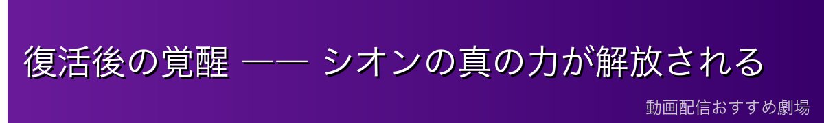復活後の覚醒 ―― シオンの真の力が解放される