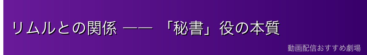 リムルとの関係 ―― 「秘書」役の本質