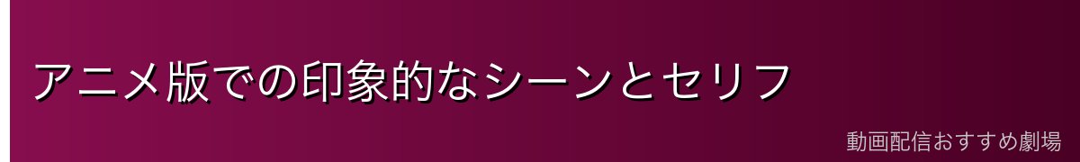 アニメ版での印象的なシーンとセリフ