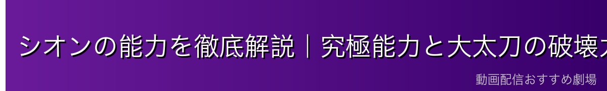 シオンの能力を徹底解説｜究極能力と大太刀の破壊力