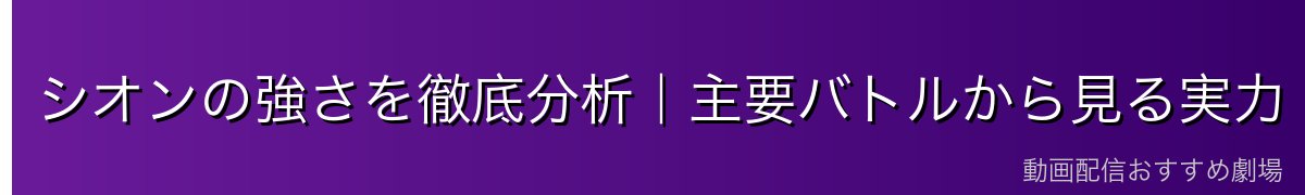 シオンの強さを徹底分析｜主要バトルから見る実力