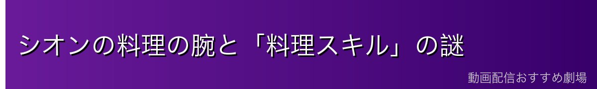 シオンの料理の腕と「料理スキル」の謎