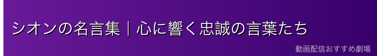 シオンの名言集｜心に響く忠誠の言葉たち
