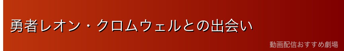勇者レオン・クロムウェルとの出会い
