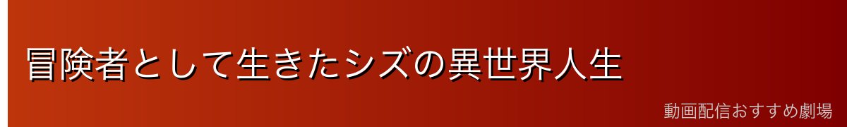 冒険者として生きたシズの異世界人生