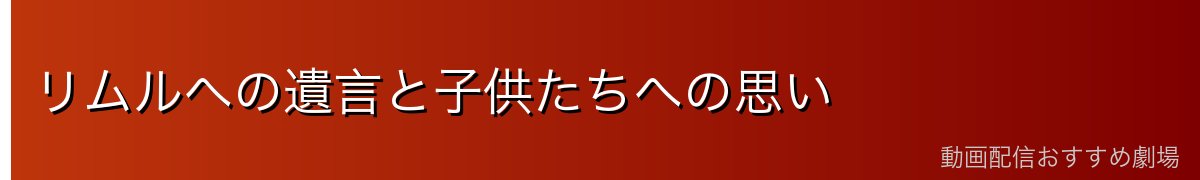 リムルへの遺言と子供たちへの思い