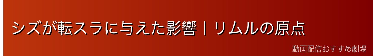シズが転スラに与えた影響｜リムルの原点