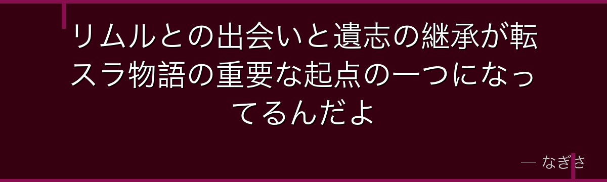リムルとの出会いと遺志の継承が転スラ物語の重要な起点の一つになってるんだよ
