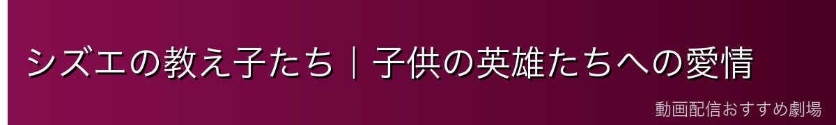 シズエの教え子たち｜子供の英雄たちへの愛情