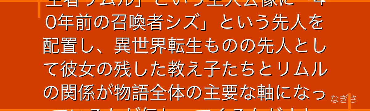 シズを深掘りすると、転スラが「転生者リムル」という主人公像に「40年前の召喚者シズ」という先人を配置し、異世界転生ものの先人として彼女の残した教え子たちとリムルの関係が物語全体の主要な軸になっているかが伝わってくるんだよね