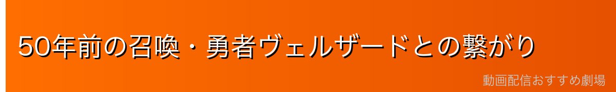 50年前の召喚・勇者ヴェルザードとの繋がり