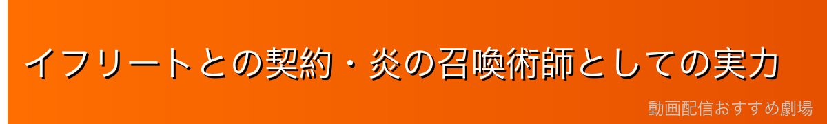 イフリートとの契約・炎の召喚術師としての実力