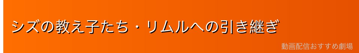 シズの教え子たち・リムルへの引き継ぎ