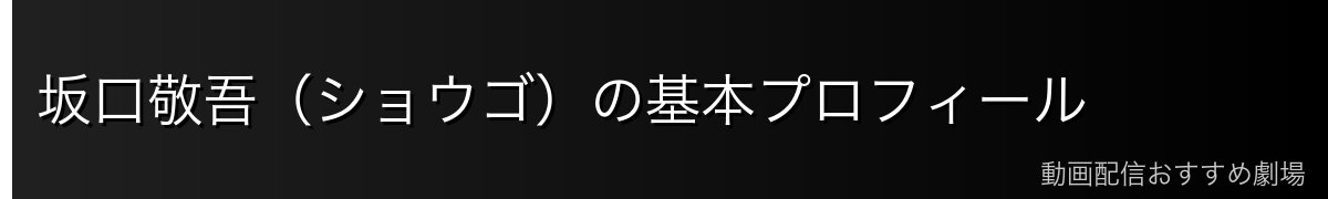 坂口敬吾（ショウゴ）の基本プロフィール