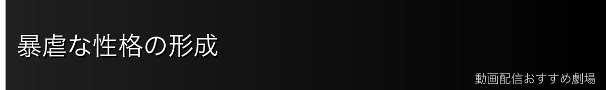 暴虐な性格の形成