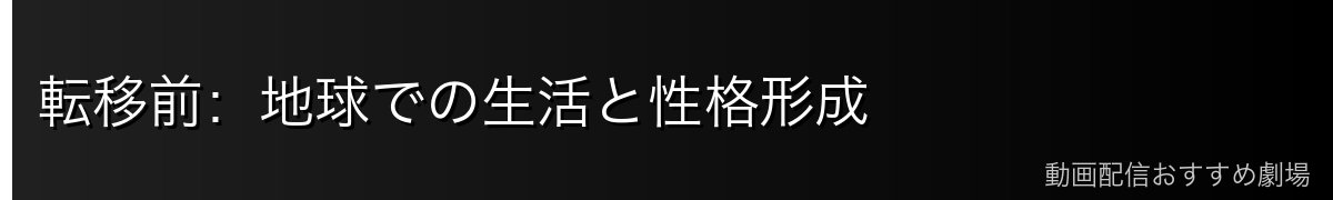 転移前：地球での生活と性格形成