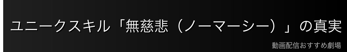 ユニークスキル「無慈悲（ノーマーシー）」の真実