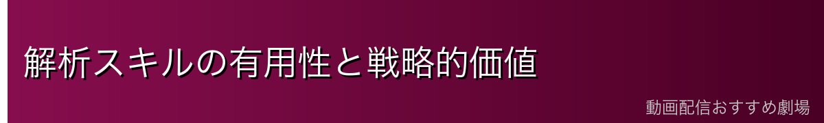 解析スキルの有用性と戦略的価値