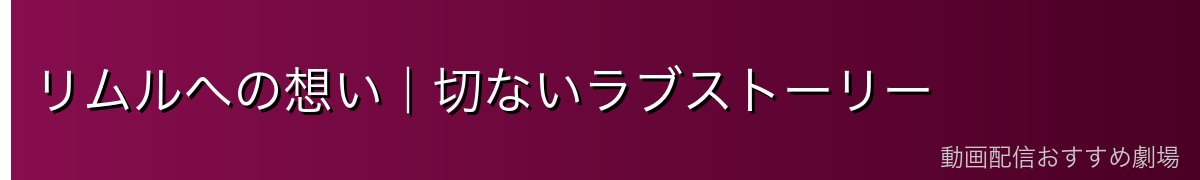 リムルへの想い｜切ないラブストーリー
