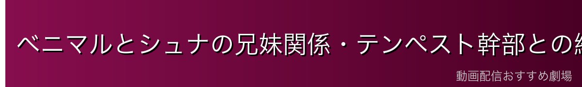ベニマルとシュナの兄妹関係・テンペスト幹部との絆