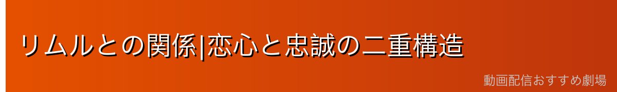 リムルとの関係|恋心と忠誠の二重構造