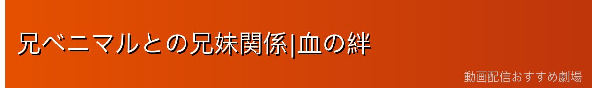 兄ベニマルとの兄妹関係|血の絆