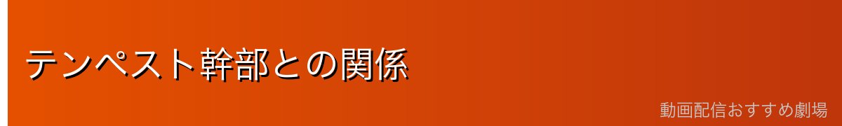 テンペスト幹部との関係