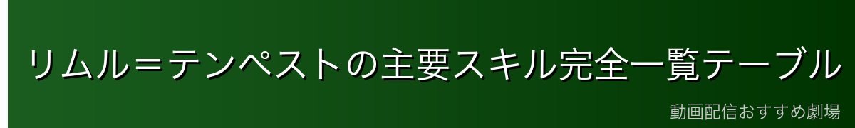 リムル=テンペストの主要スキル完全一覧テーブル