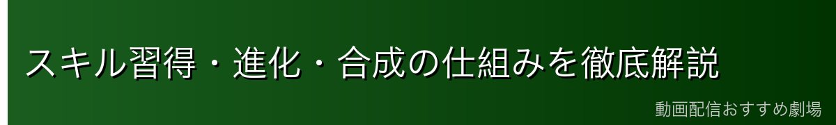 スキル習得・進化・合成の仕組みを徹底解説