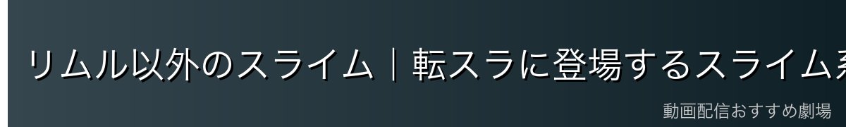 リムル以外のスライム｜転スラに登場するスライム系キャラ