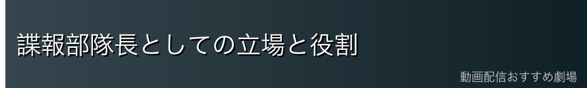 諜報部隊長としての立場と役割