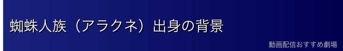 蜘蛛人族(アラクネ)出身の背景