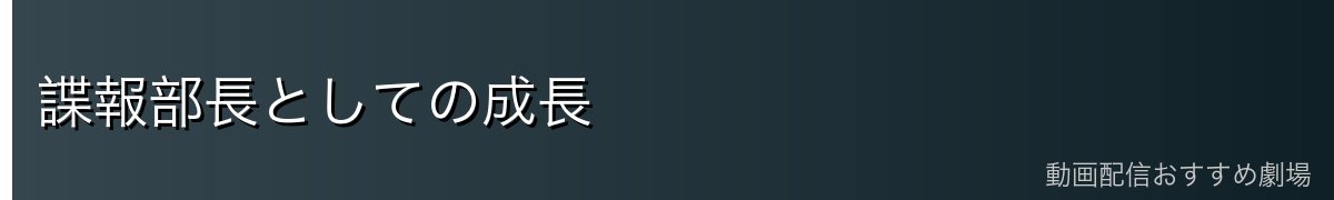 諜報部長としての成長