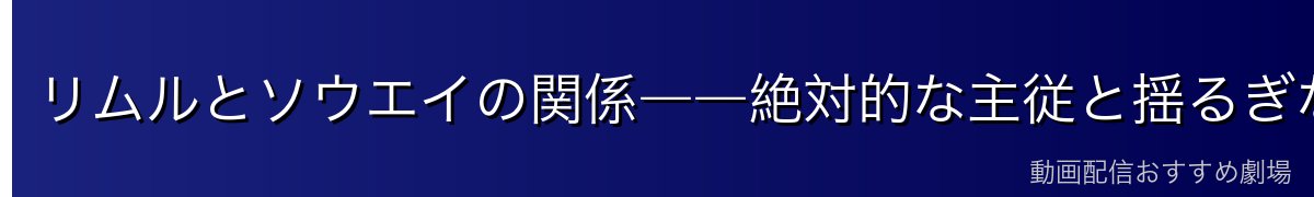 リムルとソウエイの関係――絶対的な主従と揺るぎない信頼