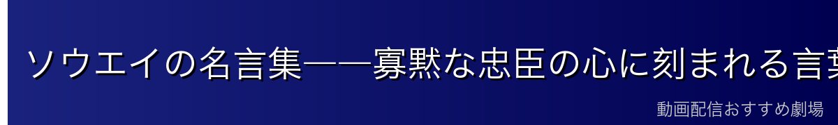 ソウエイの名言集――寡黙な忠臣の心に刻まれる言葉たち