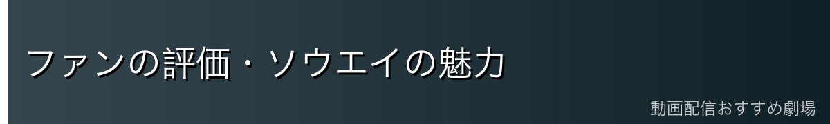 ファンの評価・ソウエイの魅力