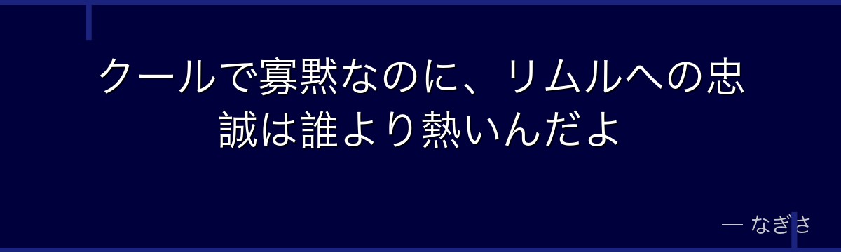 クールで寡黙なのに、リムルへの忠誠は誰より熱いんだよ